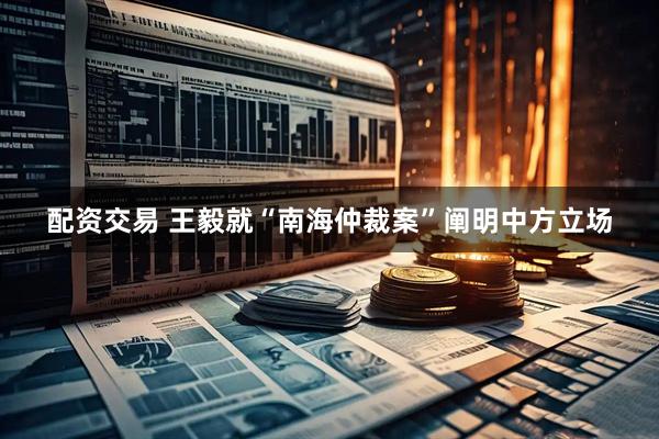配资交易 王毅就“南海仲裁案”阐明中方立场