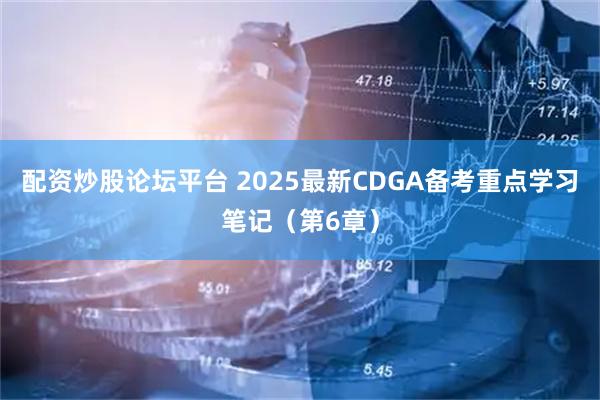 配资炒股论坛平台 2025最新CDGA备考重点学习笔记（第6章）
